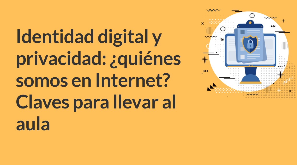  Identidad digital y privacidad: ¿quiénes somos en Internet? Claves para llevar al aula - Cuarta Edicion - A1 - 2026
